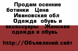 Продам осенние ботинки › Цена ­ 1 700 - Ивановская обл. Одежда, обувь и аксессуары » Женская одежда и обувь   